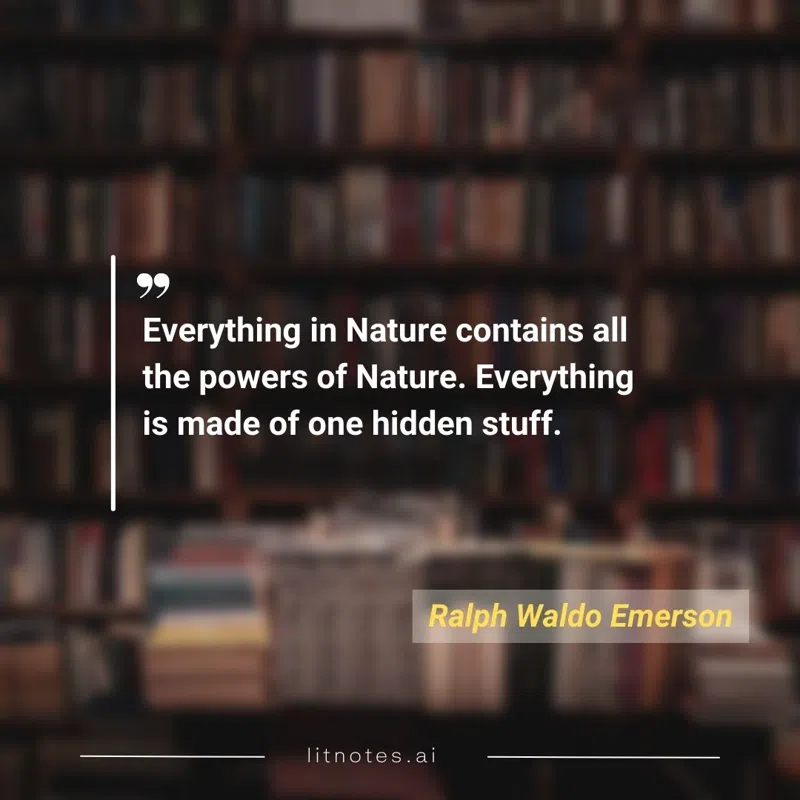 Everything in Nature contains all the powers of Nature. Everything is made of one hidden stuff.